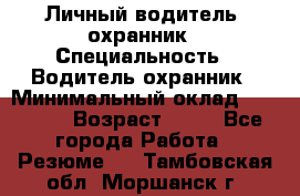 Личный водитель- охранник › Специальность ­ Водитель охранник › Минимальный оклад ­ 90 000 › Возраст ­ 41 - Все города Работа » Резюме   . Тамбовская обл.,Моршанск г.